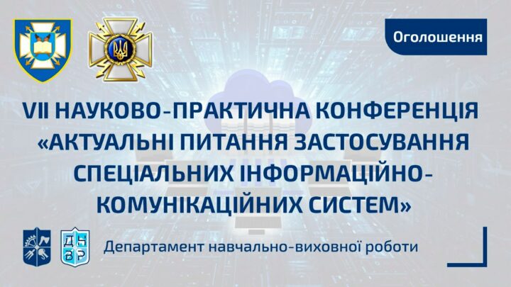 VІI науково-практична конференція курсантів, студентів, аспірантів, докторантів та молодих учених«Актуальні питання застосування спеціальних інформаційно-комунікаційних систем»